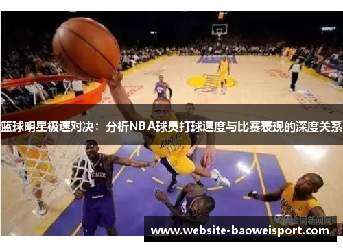 篮球明星极速对决：分析NBA球员打球速度与比赛表现的深度关系